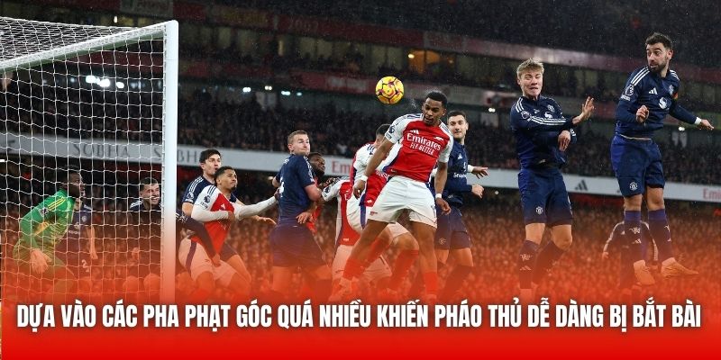 Dựa vào các pha phạt góc quá nhiều khiến Pháo Thủ dễ dàng bị bắt bài
